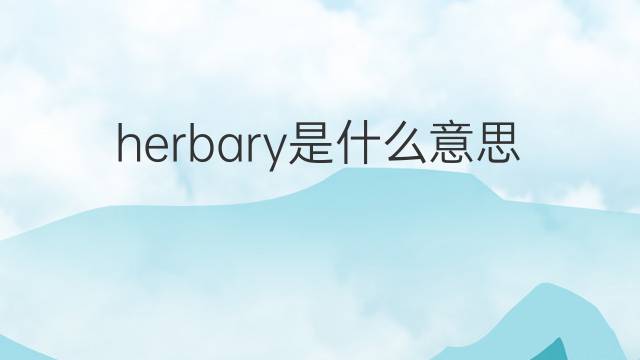 herbary是什么意思 herbary的中文翻译、读音、例句