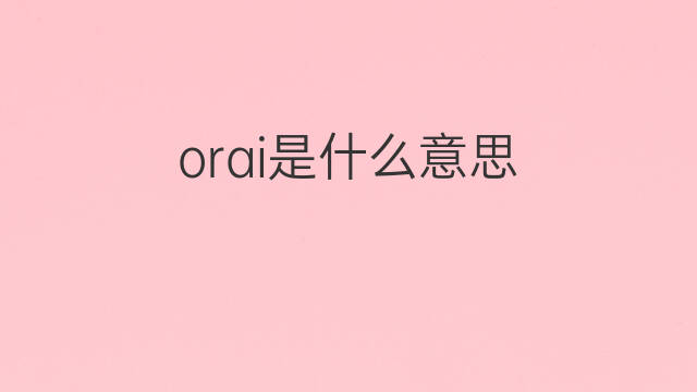 orai是什么意思 orai的中文翻译、读音、例句