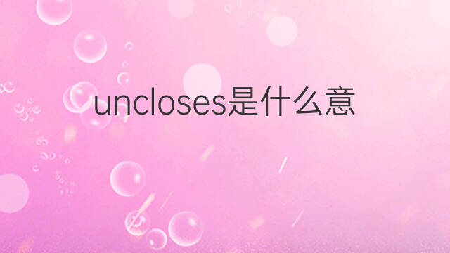 uncloses是什么意思 uncloses的中文翻译、读音、例句