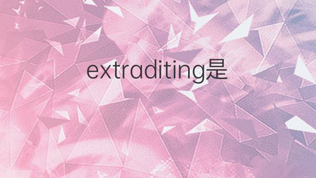 extraditing是什么意思 extraditing的中文翻译、读音、例句