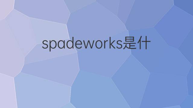 spadeworks是什么意思 spadeworks的中文翻译、读音、例句