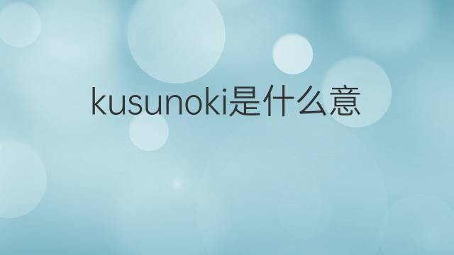 kusunoki是什么意思 kusunoki的中文翻译、读音、例句