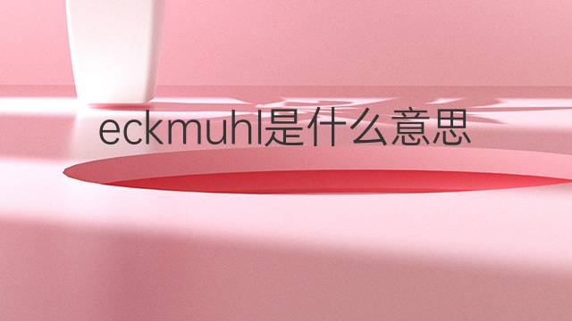 eckmuhl是什么意思 eckmuhl的中文翻译、读音、例句