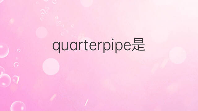 quarterpipe是什么意思 quarterpipe的中文翻译、读音、例句
