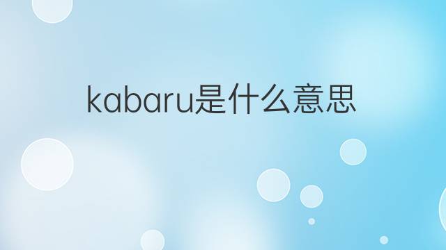 kabaru是什么意思 kabaru的中文翻译、读音、例句