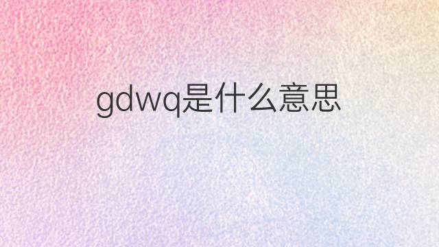 gdwq是什么意思 gdwq的中文翻译、读音、例句