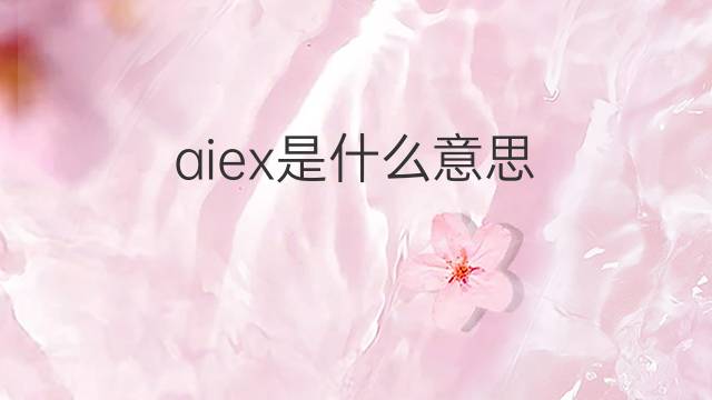 aiex是什么意思 aiex的中文翻译、读音、例句