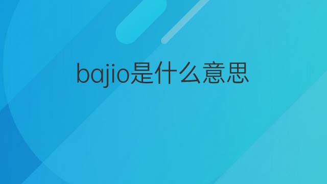 bajio是什么意思 bajio的中文翻译、读音、例句
