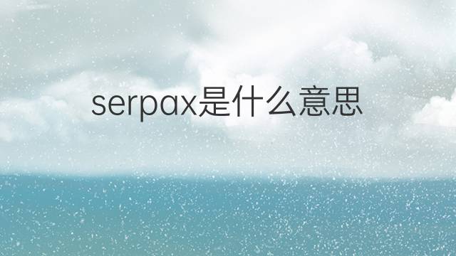 serpax是什么意思 serpax的中文翻译、读音、例句