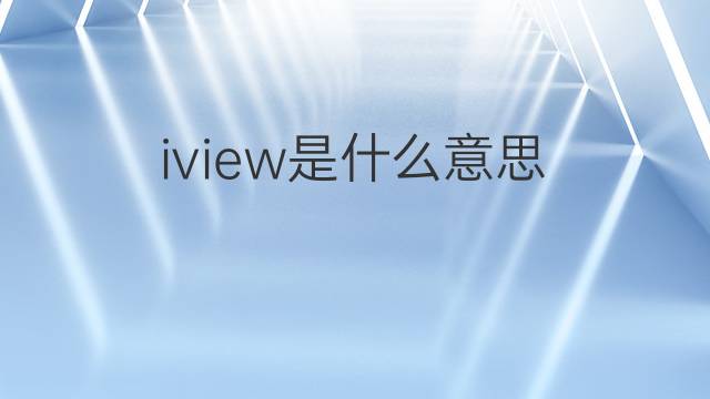 iview是什么意思 iview的中文翻译、读音、例句
