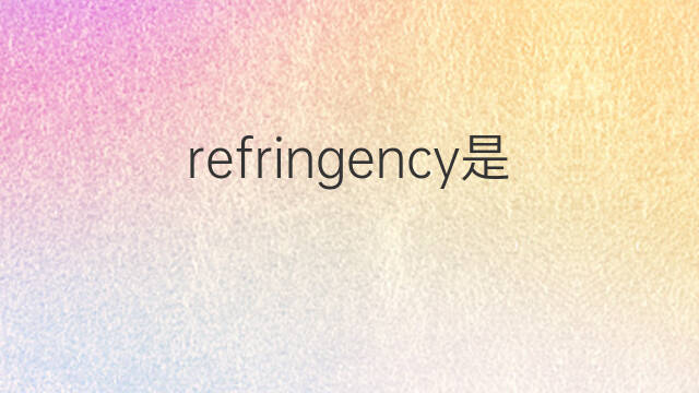refringency是什么意思 refringency的中文翻译、读音、例句