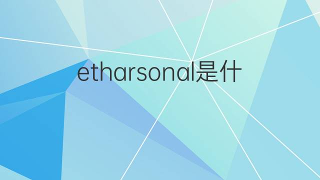 etharsonal是什么意思 etharsonal的中文翻译、读音、例句