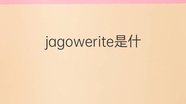 jagowerite是什么意思 jagowerite的中文翻译、读音、例句