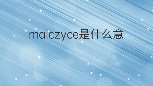 malczyce是什么意思 malczyce的中文翻译、读音、例句