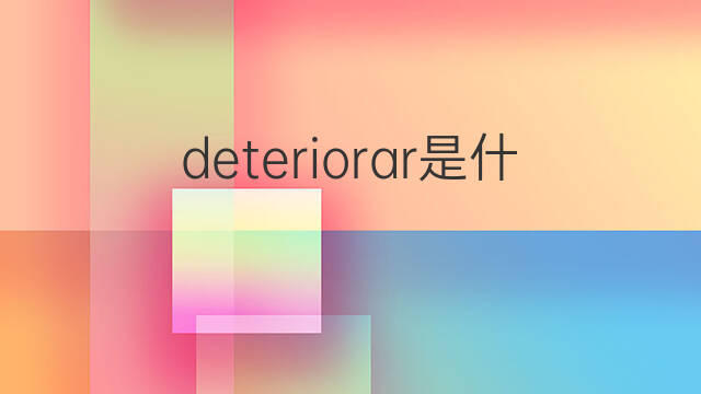 deteriorar是什么意思 deteriorar的中文翻译、读音、例句