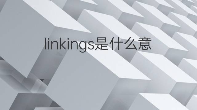 linkings是什么意思 linkings的中文翻译、读音、例句