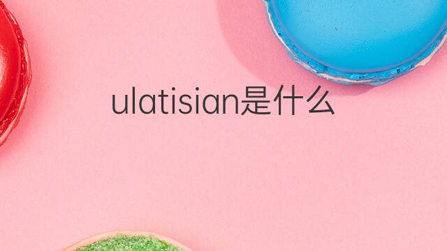 ulatisian是什么意思 ulatisian的中文翻译、读音、例句