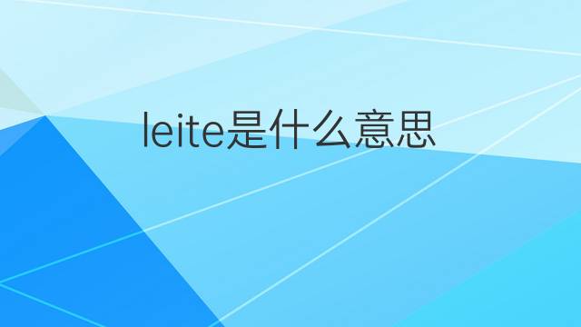 leite是什么意思 leite的中文翻译、读音、例句