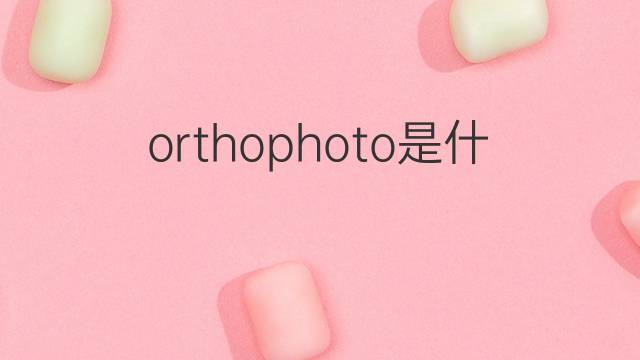 orthophoto是什么意思 orthophoto的中文翻译、读音、例句