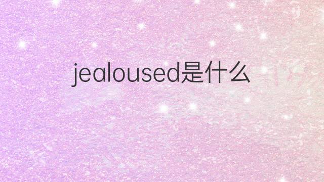 jealoused是什么意思 jealoused的中文翻译、读音、例句