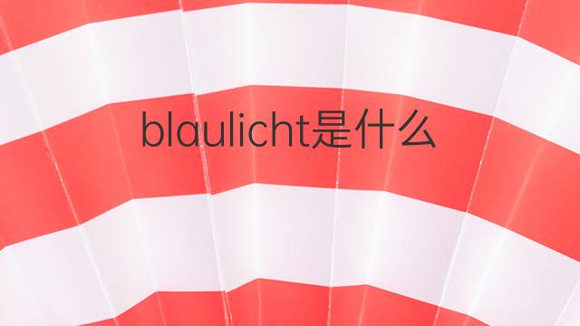 blaulicht是什么意思 blaulicht的中文翻译、读音、例句