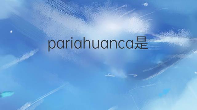 pariahuanca是什么意思 pariahuanca的中文翻译、读音、例句