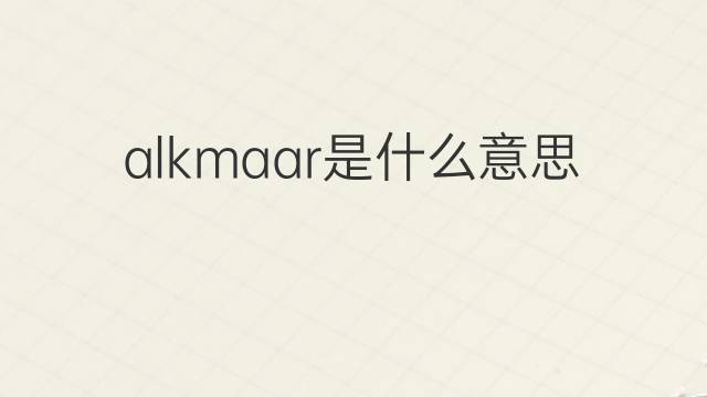 alkmaar是什么意思 英文名alkmaar的翻译、发音、来源