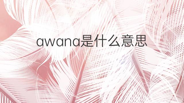 awana是什么意思 awana的中文翻译、读音、例句