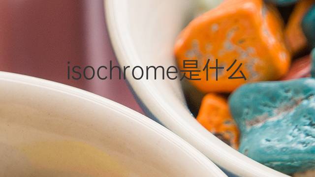 isochrome是什么意思 isochrome的中文翻译、读音、例句
