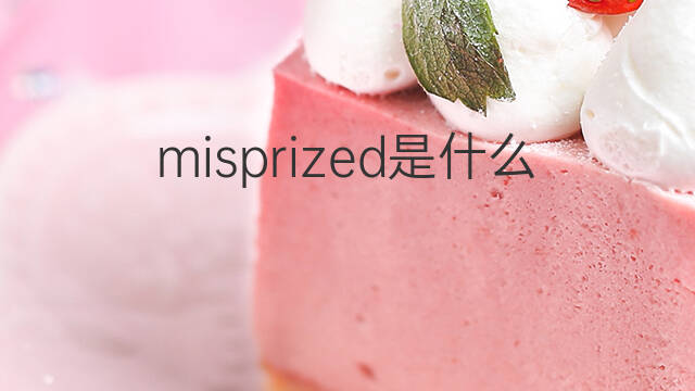 misprized是什么意思 misprized的中文翻译、读音、例句