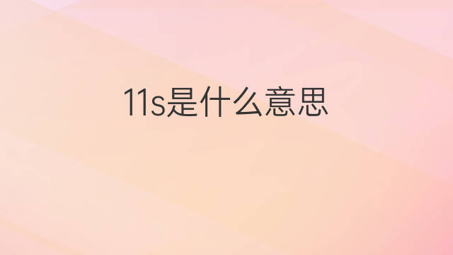 11s是什么意思 11s的中文翻译、读音、例句