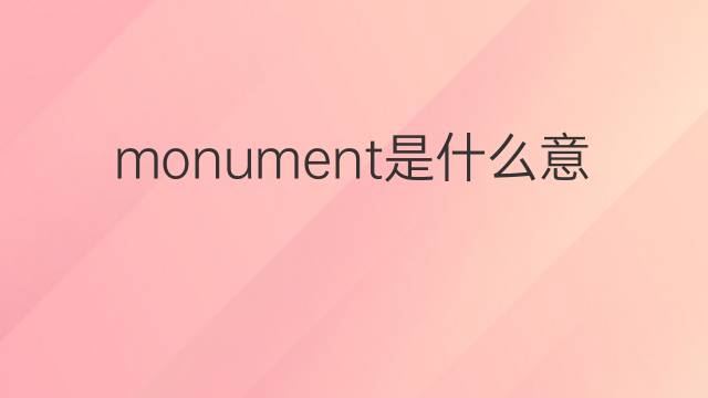 monument是什么意思 monument的中文翻译、读音、例句