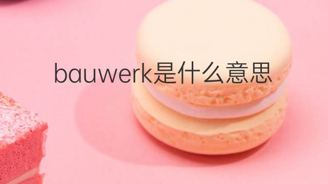 bauwerk是什么意思 bauwerk的中文翻译、读音、例句