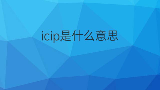 icip是什么意思 icip的中文翻译、读音、例句