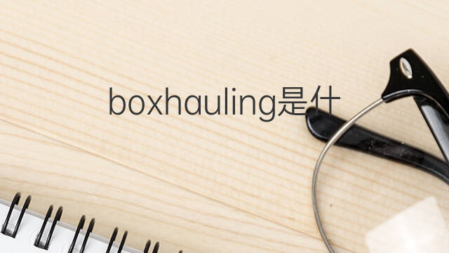 boxhauling是什么意思 boxhauling的中文翻译、读音、例句