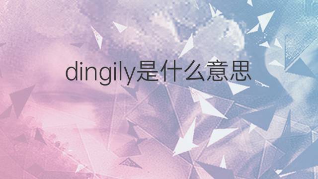 dingily是什么意思 dingily的中文翻译、读音、例句