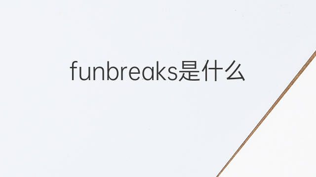 funbreaks是什么意思 funbreaks的中文翻译、读音、例句