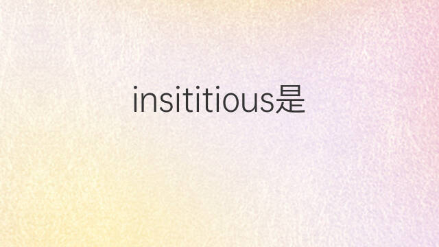 insititious是什么意思 insititious的中文翻译、读音、例句