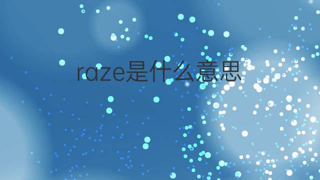 raze是什么意思 raze的中文翻译、读音、例句