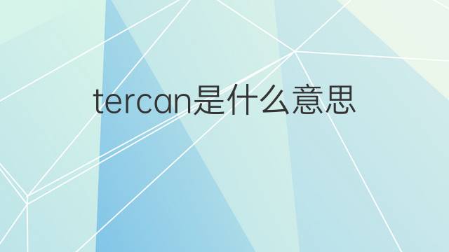 tercan是什么意思 tercan的中文翻译、读音、例句