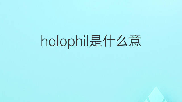 halophil是什么意思 halophil的中文翻译、读音、例句
