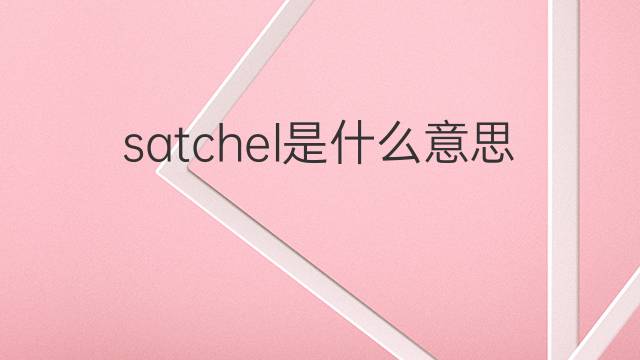 satchel是什么意思 satchel的中文翻译、读音、例句