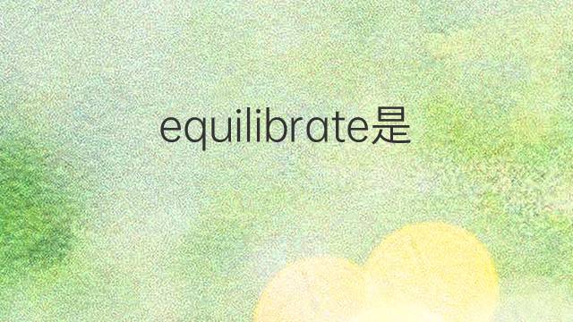 equilibrate是什么意思 equilibrate的中文翻译、读音、例句