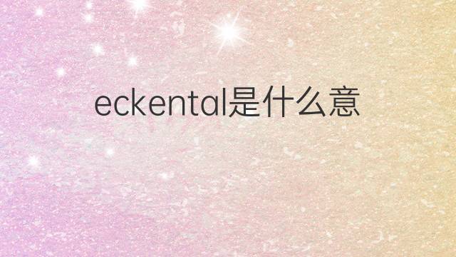 eckental是什么意思 eckental的中文翻译、读音、例句