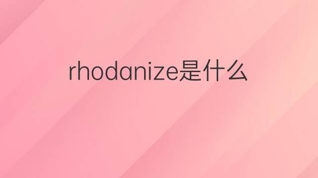 rhodanize是什么意思 rhodanize的中文翻译、读音、例句