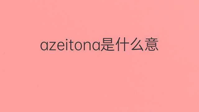 azeitona是什么意思 azeitona的中文翻译、读音、例句