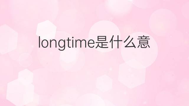 longtime是什么意思 longtime的中文翻译、读音、例句