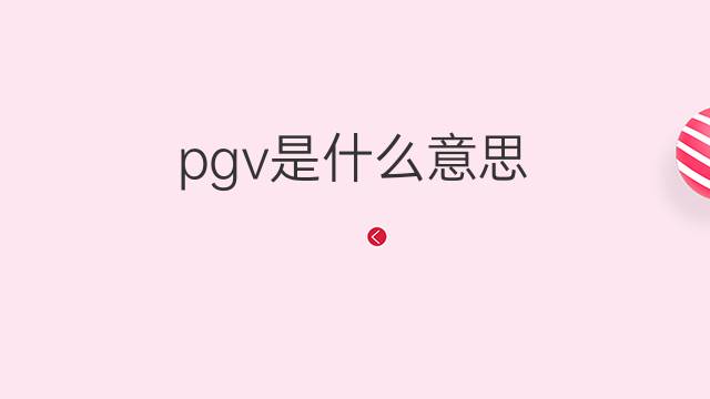 pgv是什么意思 pgv的中文翻译、读音、例句