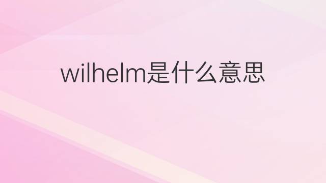 wilhelm是什么意思 wilhelm的中文翻译、读音、例句