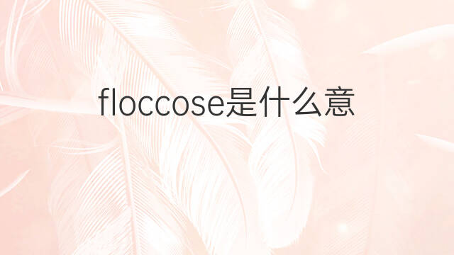 floccose是什么意思 floccose的中文翻译、读音、例句